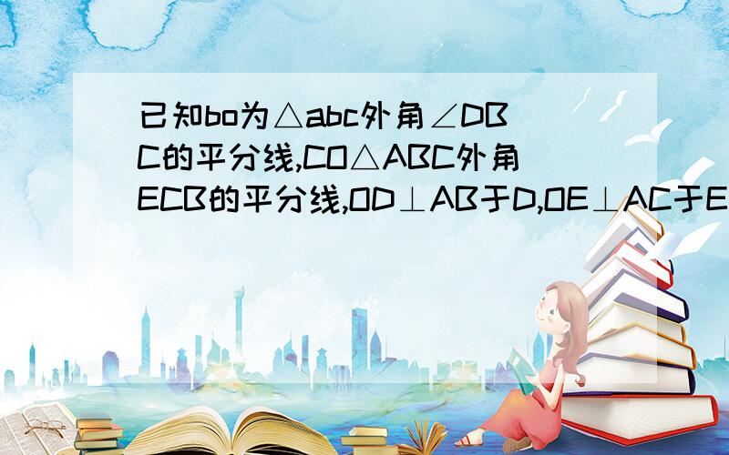 已知bo为△abc外角∠DBC的平分线,CO△ABC外角ECB的平分线,OD⊥AB于D,OE⊥AC于E.求证：OD=OE