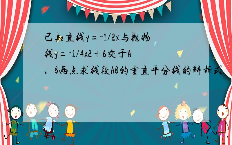 已知直线y=-1／2x与抛物线y=-1/4x2+6交于A、B两点求线段AB的垂直平分线的解析式