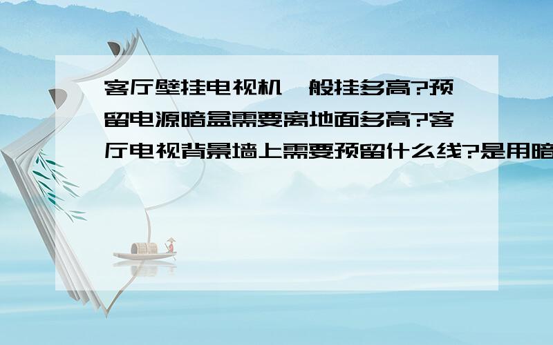 客厅壁挂电视机一般挂多高?预留电源暗盒需要离地面多高?客厅电视背景墙上需要预留什么线?是用暗盒好?还是用粗管子好?