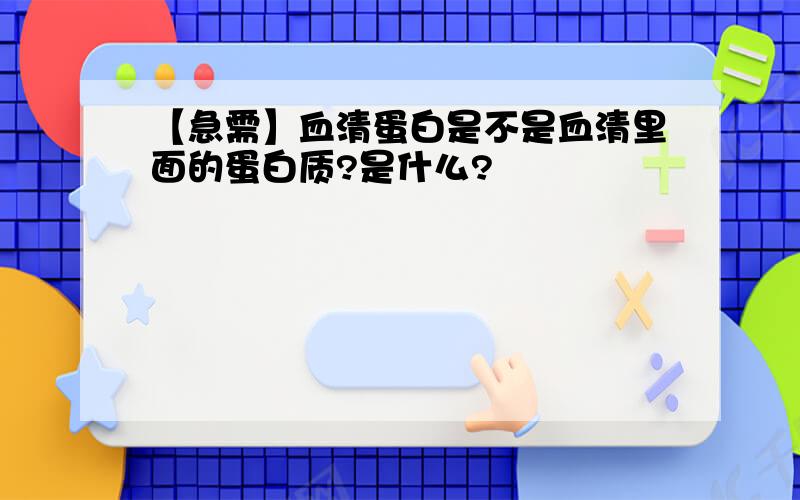 【急需】血清蛋白是不是血清里面的蛋白质?是什么?