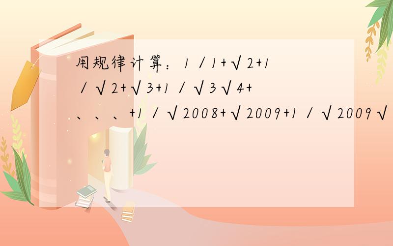 用规律计算：1／1+√2+1／√2+√3+1／√3√4+、、、+1／√2008+√2009+1／√2009√2010+1／√2010+√2011根据(√2-1)*(√2+1)=1(√3-√2)*(√3+√2)=1(√2005-√2004)*(√2005+√2004)=1