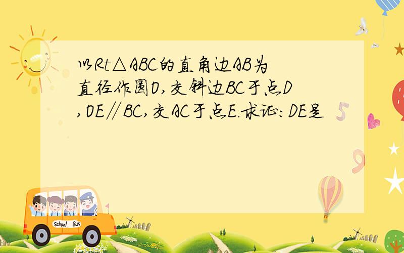 以Rt△ABC的直角边AB为直径作圆O,交斜边BC于点D,OE∥BC,交AC于点E.求证：DE是