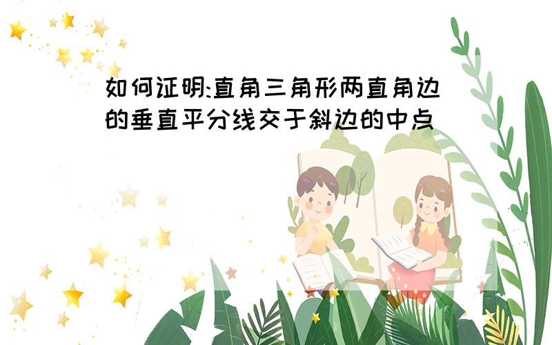 如何证明:直角三角形两直角边的垂直平分线交于斜边的中点