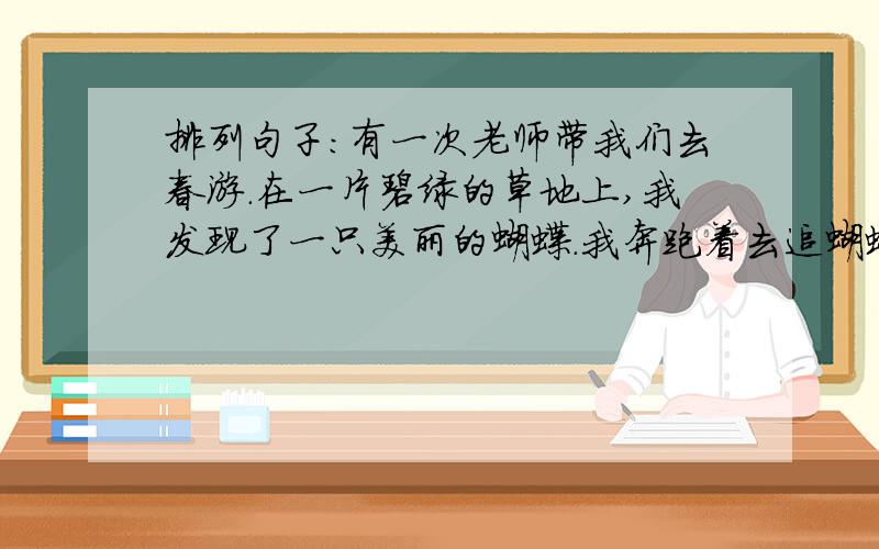 排列句子：有一次老师带我们去春游.在一片碧绿的草地上,我发现了一只美丽的蝴蝶.我奔跑着去追蝴蝶,离开了集体.我还是个天真幼稚的孩子.蝴蝶漂亮的花衣裳处处透露着迷人的色彩.老师发