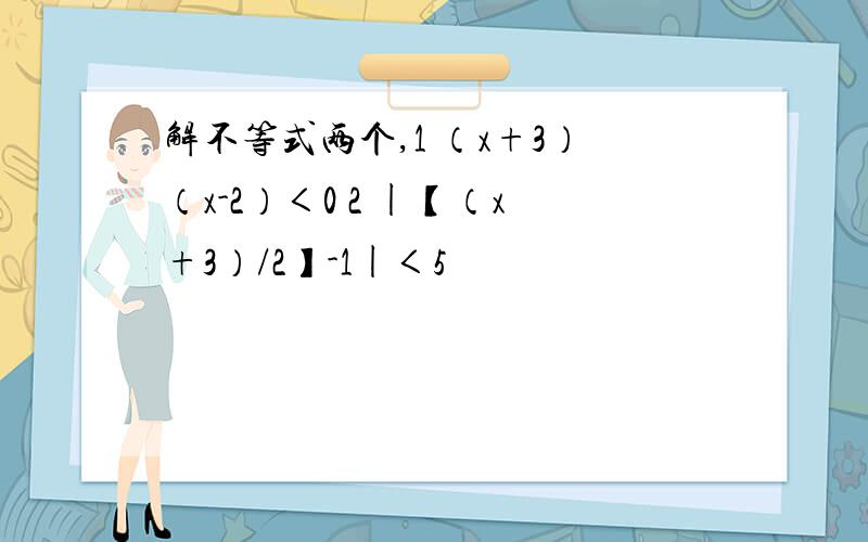 解不等式两个,1 （x+3）（x-2）＜0 2 |【（x+3）/2】-1|＜5