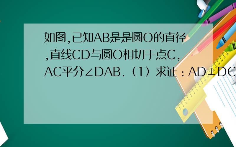 如图,已知AB是是圆O的直径,直线CD与圆O相切于点C,AC平分∠DAB.（1）求证：AD⊥DC.（2）若AD=2,AC=√5,求AB的长.