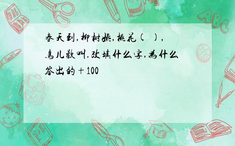 春天到,柳树姚,桃花( ),鸟儿欢叫.改填什么字,为什么答出的+100