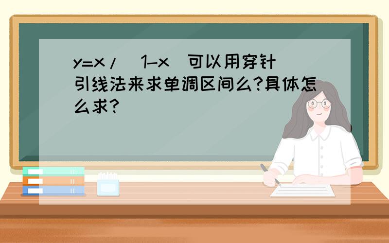 y=x/(1-x)可以用穿针引线法来求单调区间么?具体怎么求?