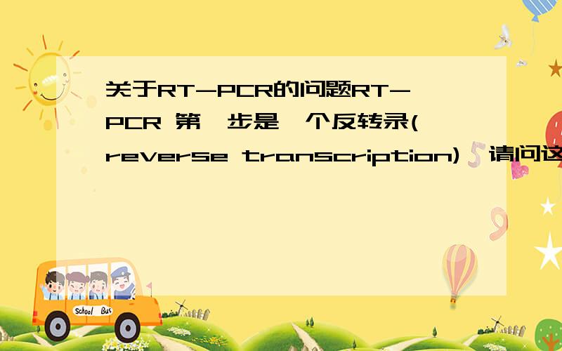 关于RT-PCR的问题RT-PCR 第一步是一个反转录(reverse transcription),请问这一步之后所形成的cDNA是单链还是双链的呢?