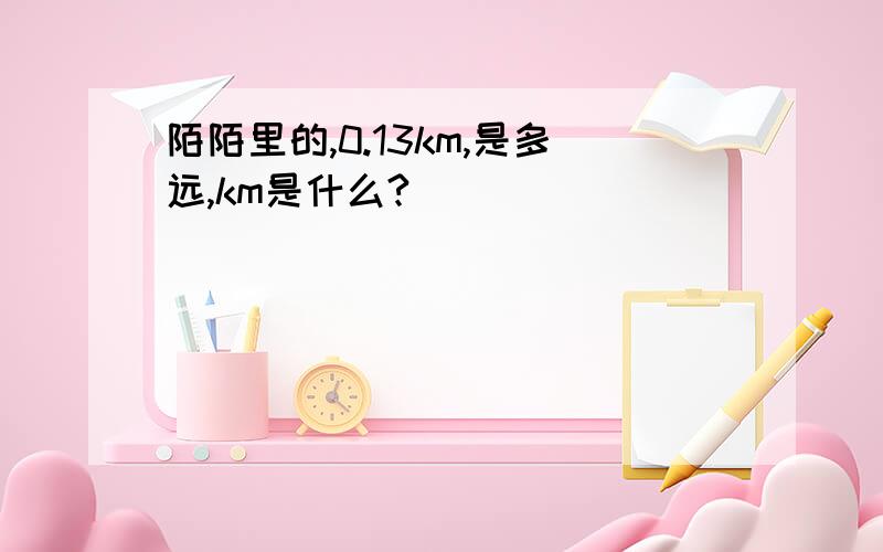 陌陌里的,0.13km,是多远,km是什么?