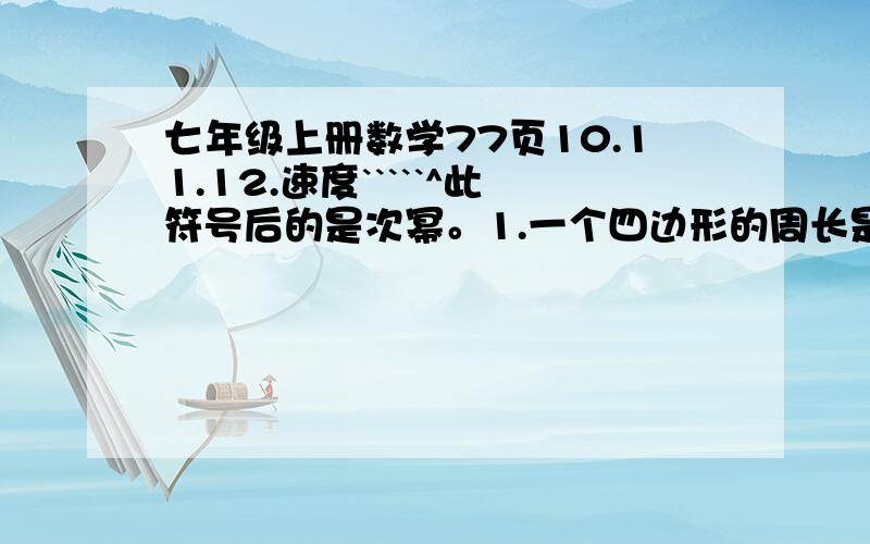 七年级上册数学77页10.11.12.速度`````^此符号后的是次幂。1.一个四边形的周长是48CM,以知第一条边是aCM,第二条边比第三条边的2倍长3CM，第三条边长等于第一、二两条边长的和（1）写出表示第