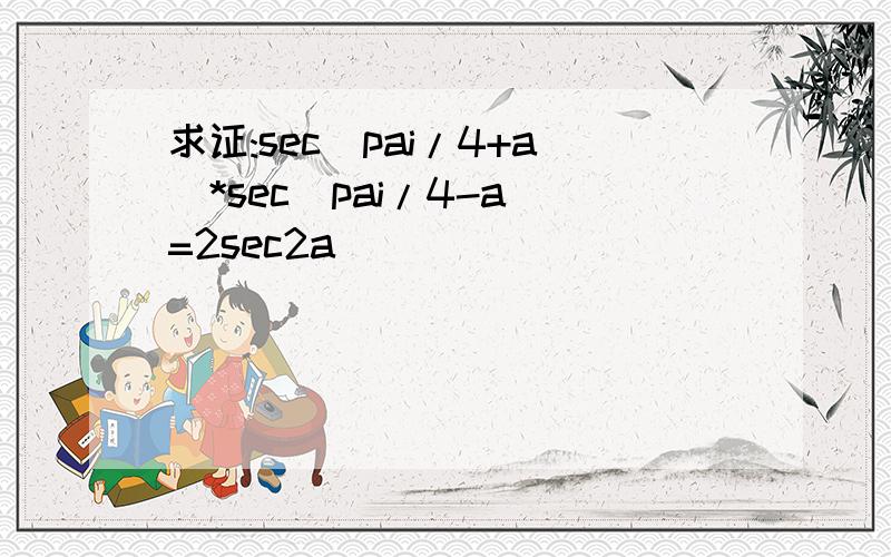 求证:sec(pai/4+a)*sec(pai/4-a)=2sec2a