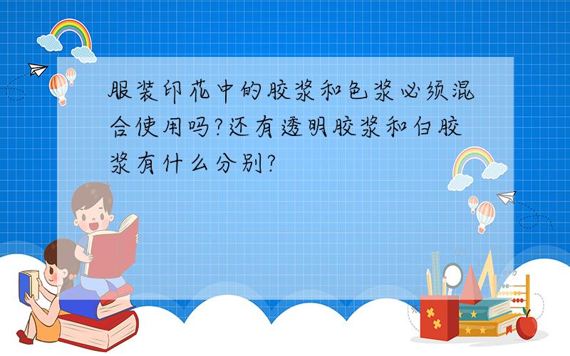 服装印花中的胶浆和色浆必须混合使用吗?还有透明胶浆和白胶浆有什么分别?