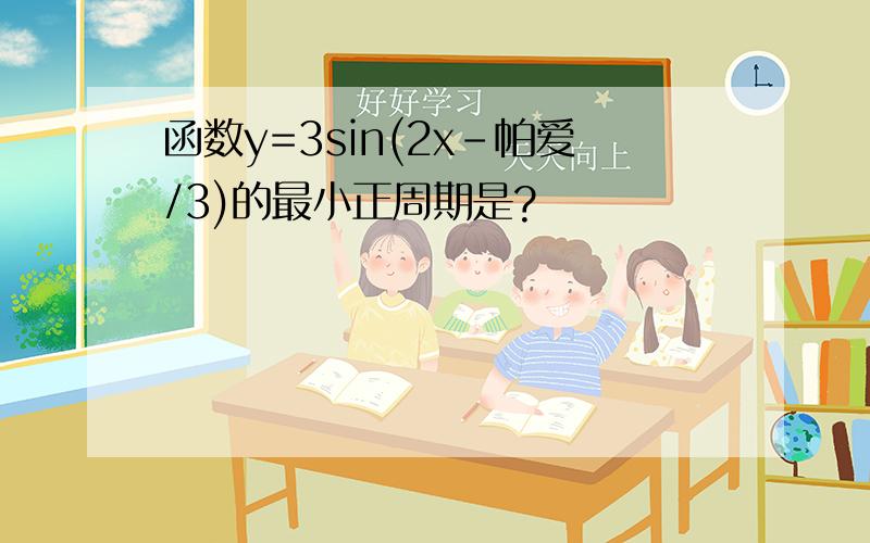 函数y=3sin(2x-帕爱/3)的最小正周期是?