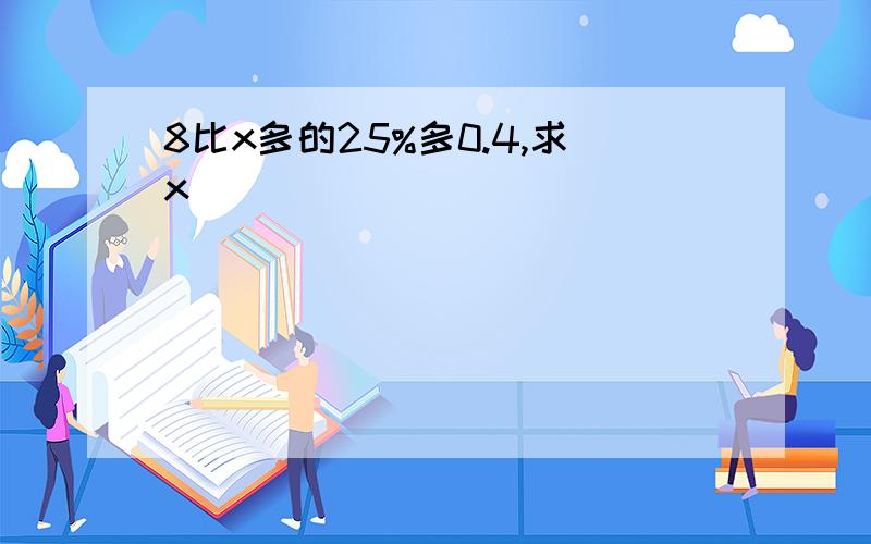 8比x多的25%多0.4,求x