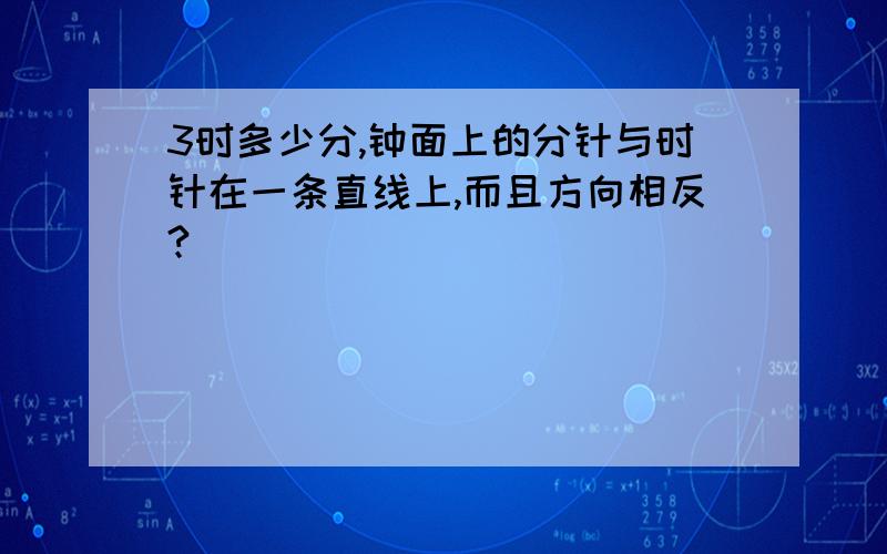 3时多少分,钟面上的分针与时针在一条直线上,而且方向相反?