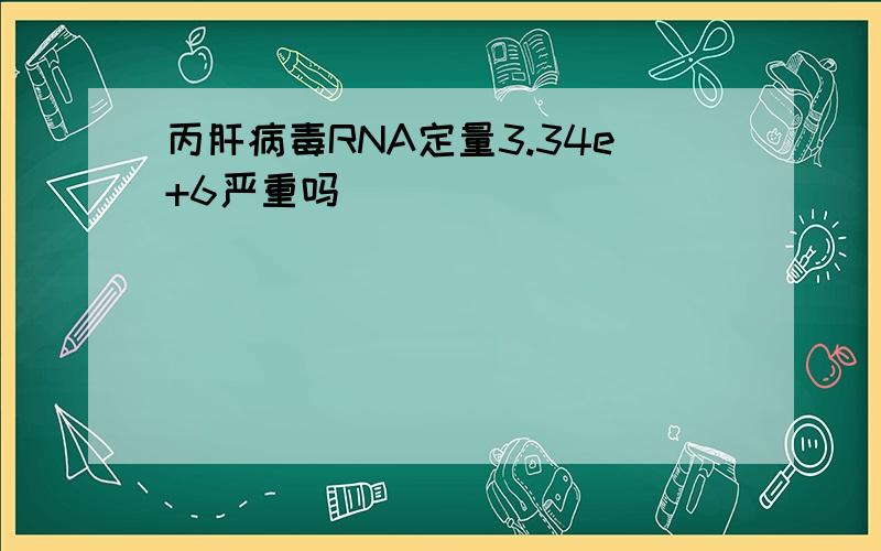 丙肝病毒RNA定量3.34e+6严重吗