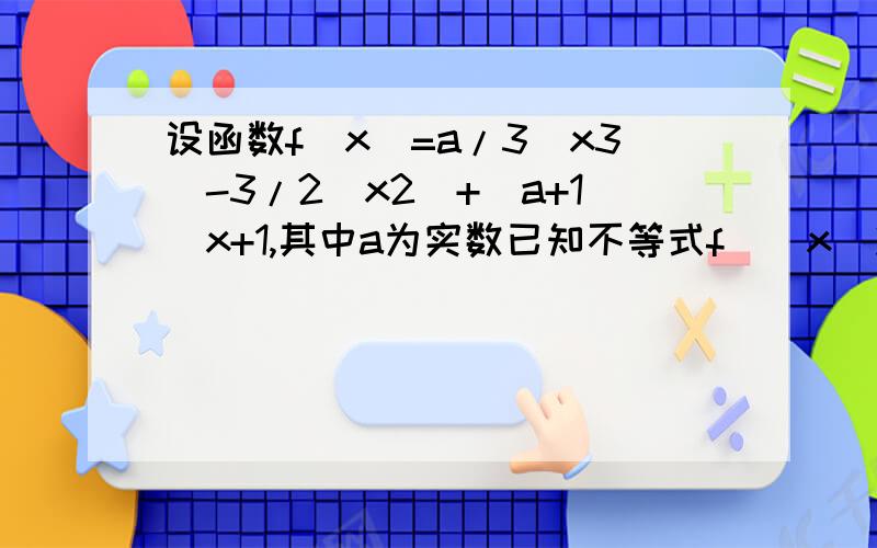 设函数f（x）=a/3(x3)-3/2(x2)+(a+1)x+1,其中a为实数已知不等式f`(x)＞x2-x-a+1对任意a属于（0,正无穷）都成立,求实数x的取值范围.