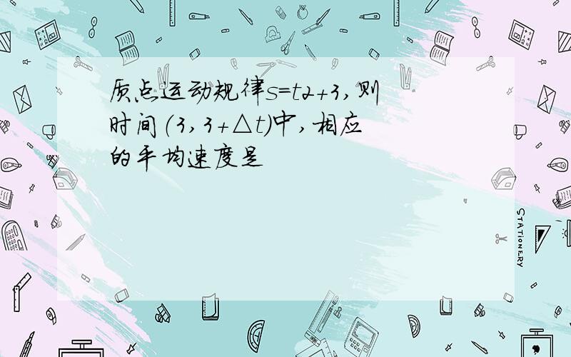 质点运动规律s=t2+3,则时间（3,3+△t）中,相应的平均速度是