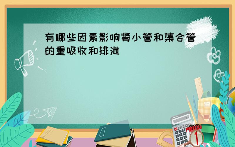 有哪些因素影响肾小管和集合管的重吸收和排泄