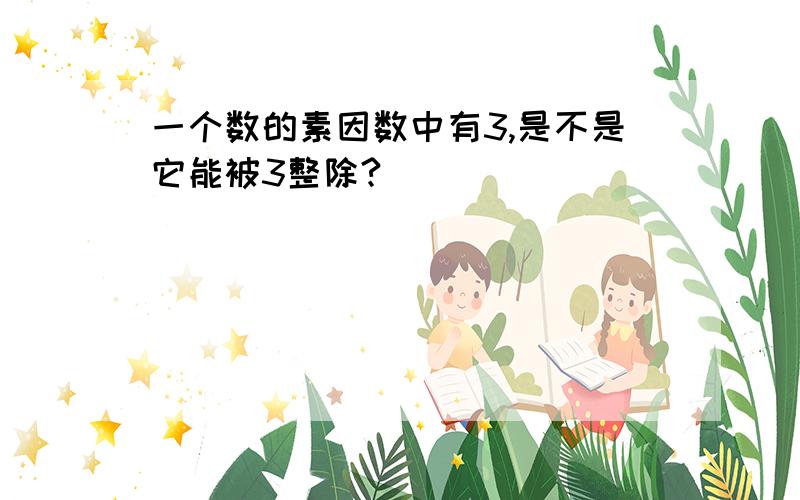 一个数的素因数中有3,是不是它能被3整除?