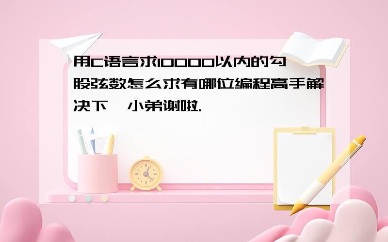 用C语言求10000以内的勾股弦数怎么求有哪位编程高手解决下,小弟谢啦.