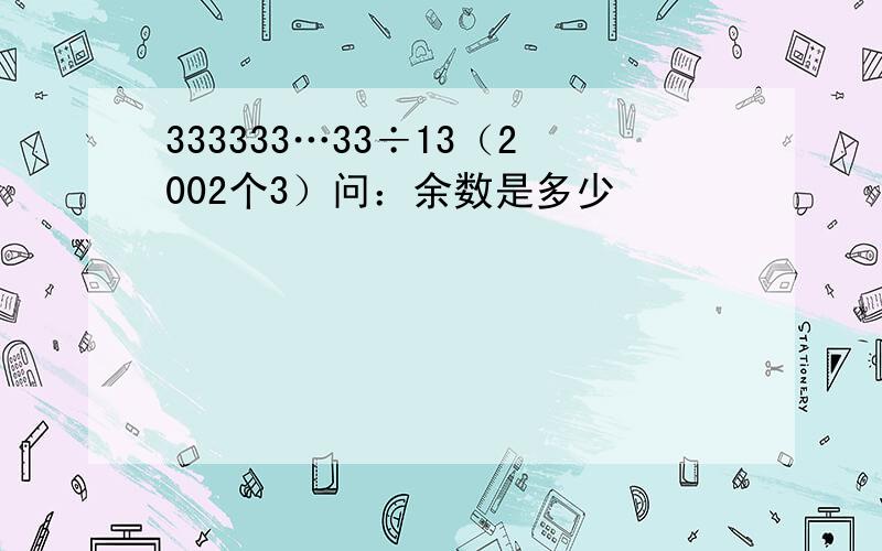 333333…33÷13（2002个3）问：余数是多少