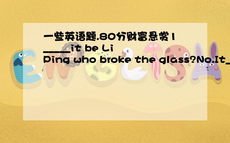 一些英语题.80分财富悬赏1_____it be Li Ping who broke the glass?No.It_____be Wu Dong who did itA can must B must need Cmay must Dneed can为什么不能选C不是may可以表推测吗?2._____I go home now sir?No, you _____, You should finish