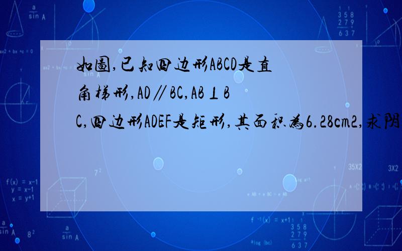 如图,已知四边形ABCD是直角梯形,AD∥BC,AB⊥BC,四边形ADEF是矩形,其面积为6.28cm2,求阴影部分的面积