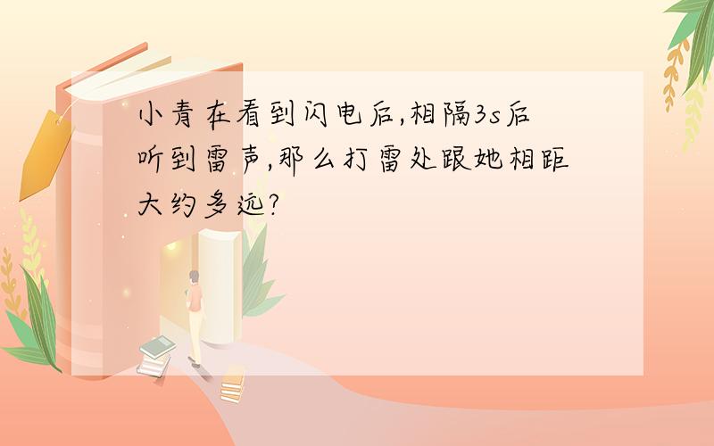 小青在看到闪电后,相隔3s后听到雷声,那么打雷处跟她相距大约多远?