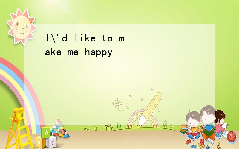 I\'d like to make me happy