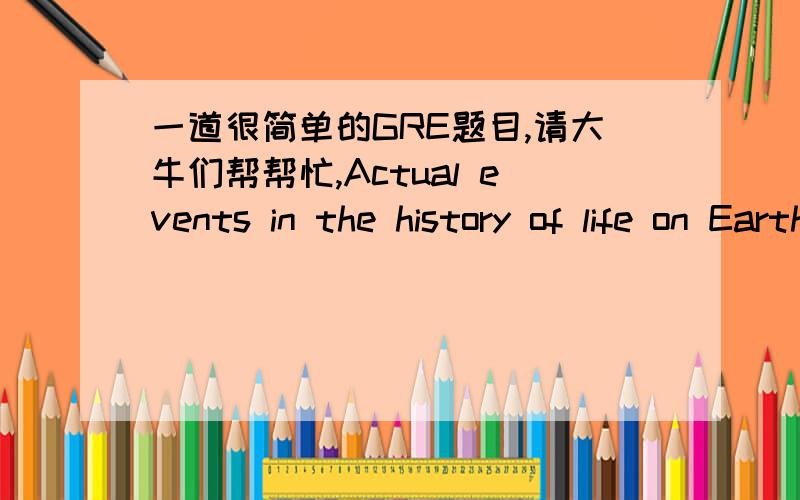 一道很简单的GRE题目,请大牛们帮帮忙,Actual events in the history of life on Earth are accidental in that anyoutcome embodies just one _______ among millions; yet each outcome can be_______ interpreted.I IIA possibility D uniquelyB fact