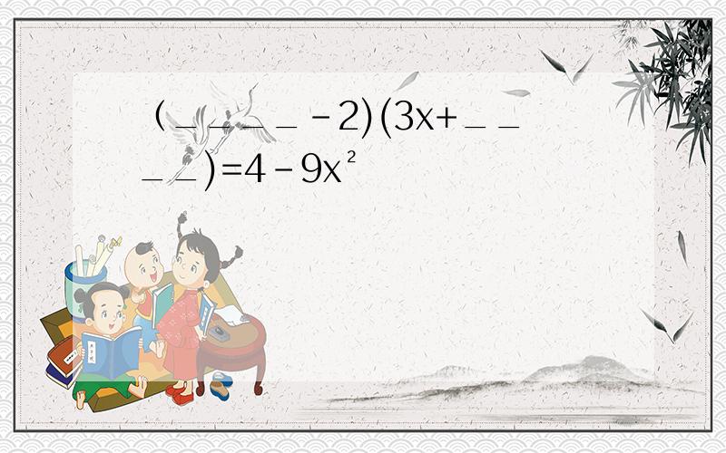 （____-2)(3x+____)=4-9x²