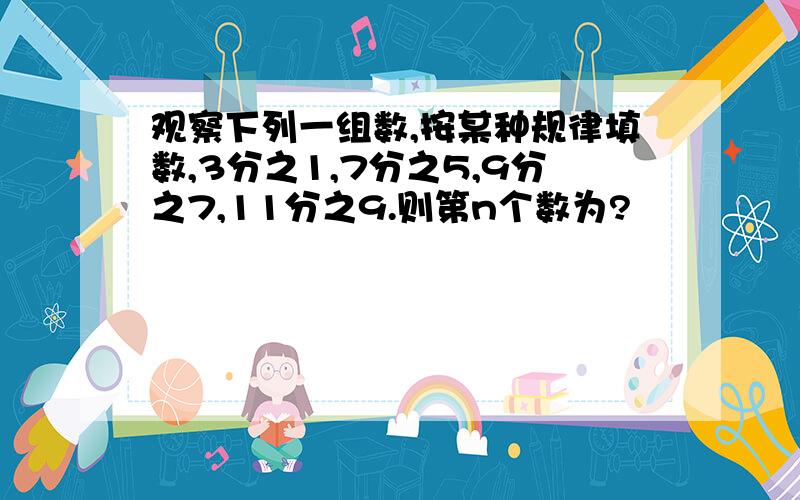 观察下列一组数,按某种规律填数,3分之1,7分之5,9分之7,11分之9.则第n个数为?