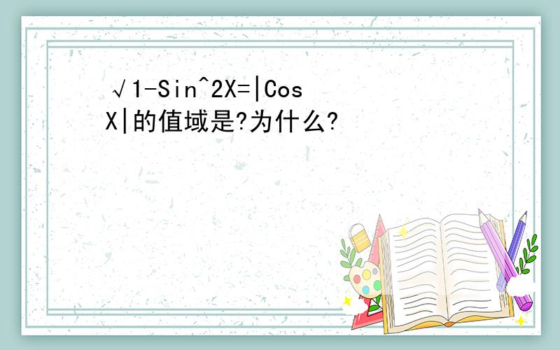 √1-Sin^2X=|CosX|的值域是?为什么?