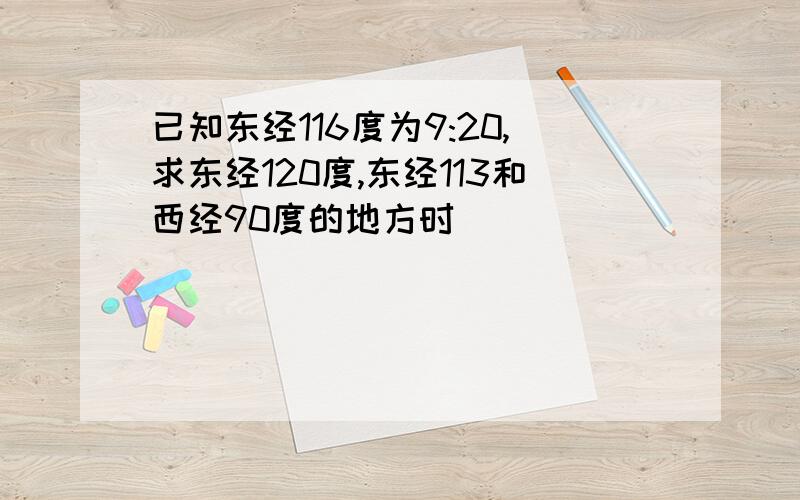 已知东经116度为9:20,求东经120度,东经113和西经90度的地方时