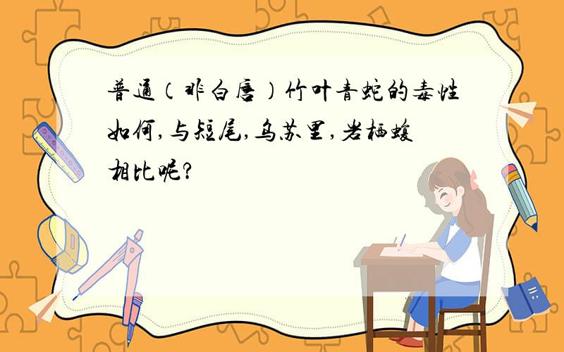 普通（非白唇）竹叶青蛇的毒性如何,与短尾,乌苏里,岩栖蝮相比呢?