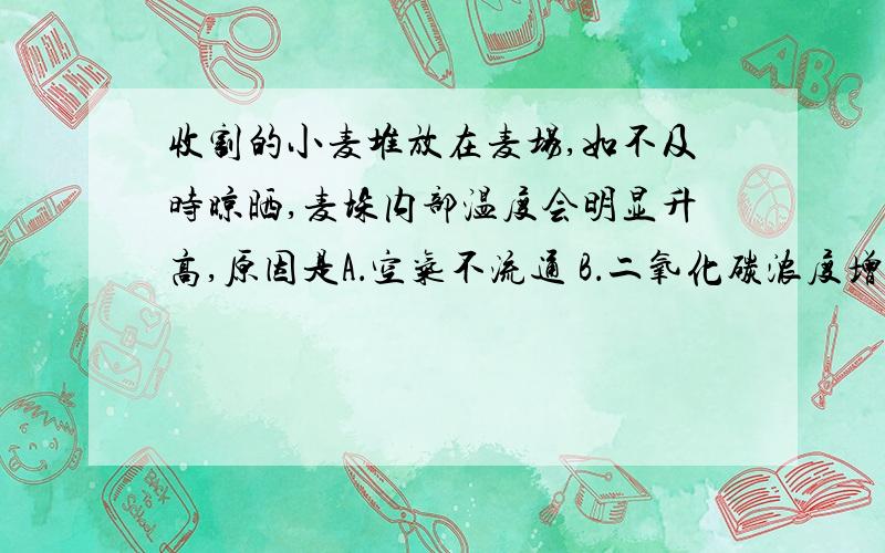 收割的小麦堆放在麦场,如不及时晾晒,麦垛内部温度会明显升高,原因是A．空气不流通 B．二氧化碳浓度增高C．种子吸收太阳能过多 D．种子呼吸作用产生热量