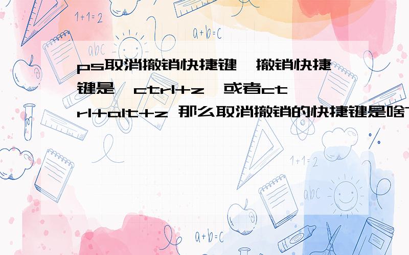 ps取消撤销快捷键,撤销快捷键是,ctrl+z、或者ctrl+alt+z 那么取消撤销的快捷键是啥?就是向前一步；,向后一部的,快捷键,除了使用历史记录.