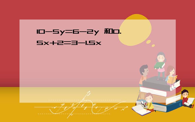 10-5y=6-2y 和0.5x+2=3-1.5x