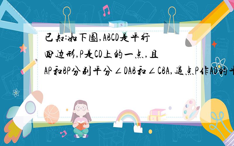 已知:如下图,ABCD是平行四边形,P是CD上的一点,且AP和BP分别平分∠DAB和∠CBA,过点P作AD的平行线,交AB与点Q．（1）求证：AP⊥PB；（2）如果AD＝5cm,AP＝8cm,那么AB的长是多少?△APB的面积是多少?