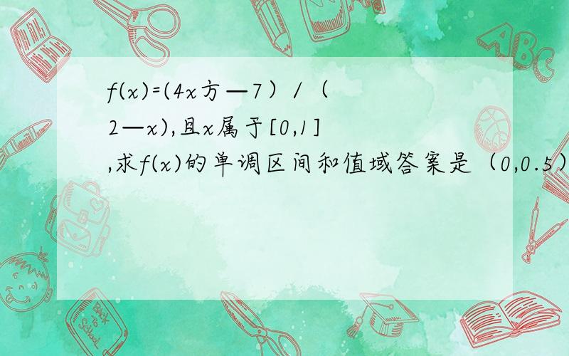 f(x)=(4x方—7）/（2—x),且x属于[0,1],求f(x)的单调区间和值域答案是（0,0.5）为减区间,（0.5,1）为增区间,值域为[-4,-3]