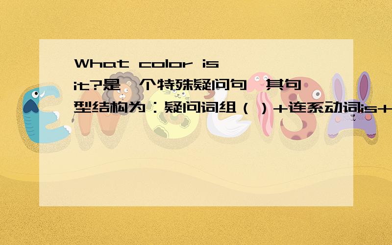 What color is it?是一个特殊疑问句,其句型结构为：疑问词组（）+连系动词is+其他.快快快