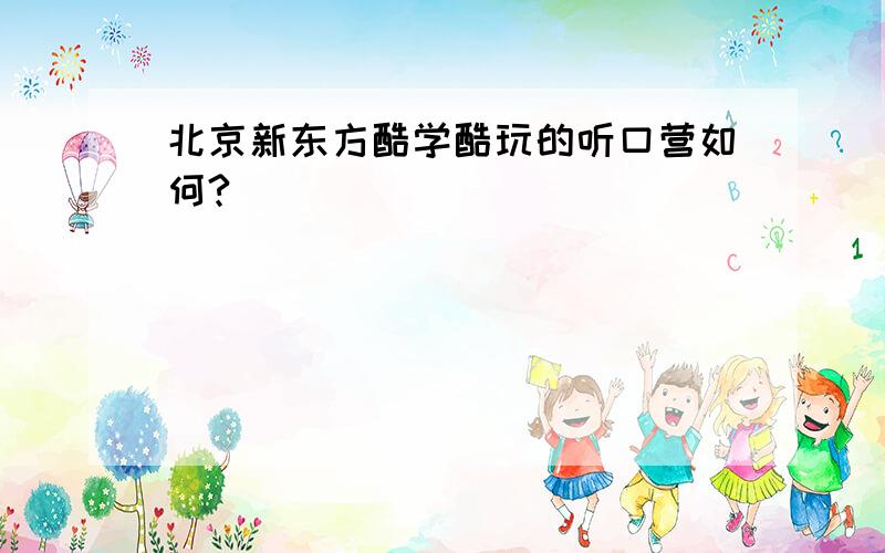 北京新东方酷学酷玩的听口营如何?