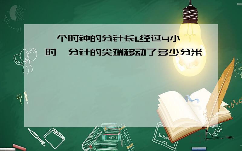 一个时钟的分针长1.经过4小时,分针的尖端移动了多少分米