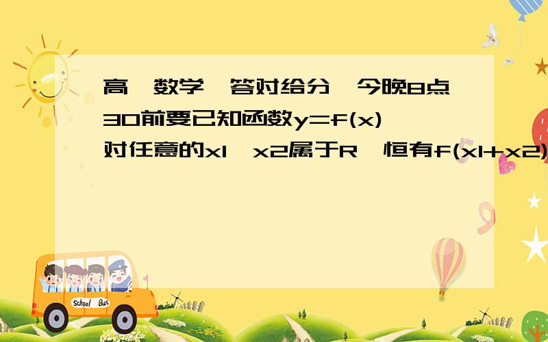 高一数学,答对给分,今晚8点30前要已知函数y=f(x)对任意的x1、x2属于R,恒有f(x1+x2)=f(x1)+f(x2)求证：y=f(x)是奇函数过程啊.最好详细点,不然我不能理解的话,就不给你分咯给分原则：最早兼最详细（