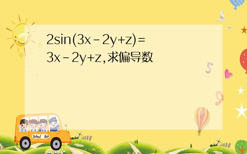 2sin(3x-2y+z)=3x-2y+z,求偏导数