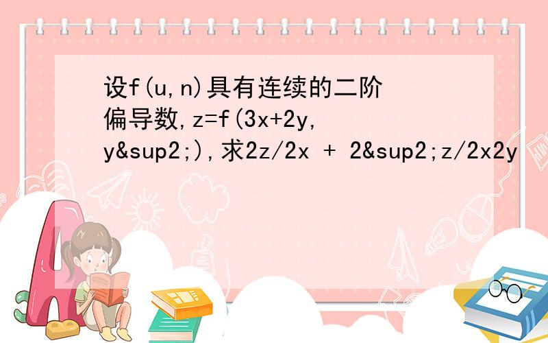 设f(u,n)具有连续的二阶偏导数,z=f(3x+2y,y²),求2z/2x + 2²z/2x2y