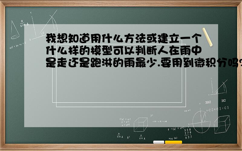 我想知道用什么方法或建立一个什么样的模型可以判断人在雨中是走还是跑淋的雨最少.要用到微积分吗?