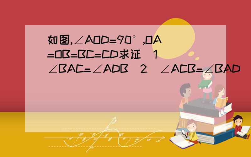 如图,∠AOD=90°,OA=OB=BC=CD求证(1)∠BAC=∠ADB（2）∠ACB=∠BAD